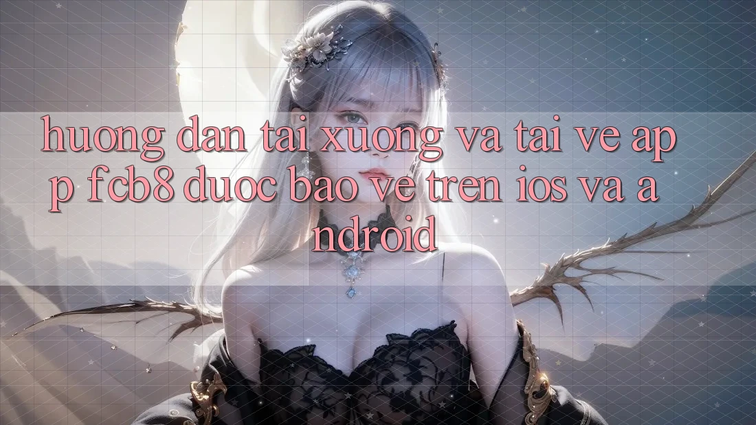 Hướng Dẫn Tải xuống Và Tải về App FCB8 Được bảo vệ Trên iOS Và Android