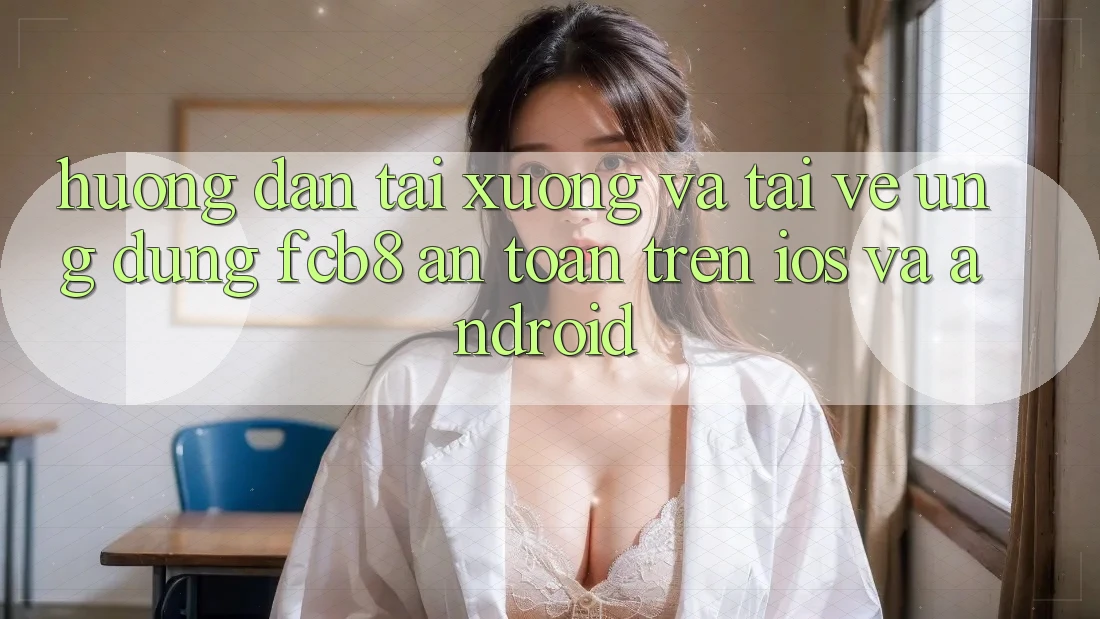 Hướng Dẫn Tải xuống Và Tải về Ứng dụng FCB8 An Toàn Trên iOS Và Android