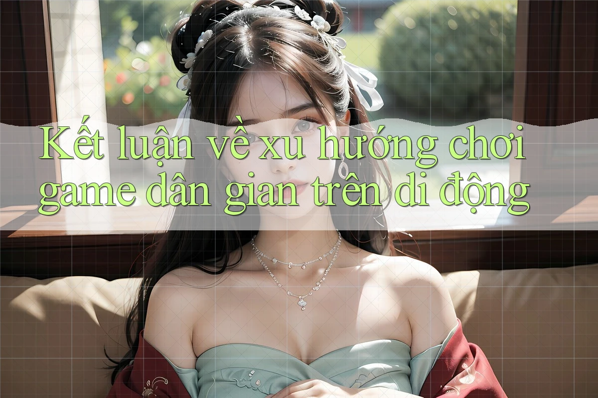Kết luận về xu hướng chơi game dân gian trên di động Kết luận về xu hướng chơi game dân gian trên di động