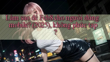 Làm sao để Fcb8 cho người dùng mobile (2025), không phức tạp