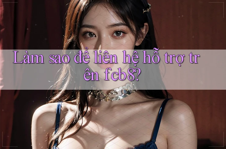 Làm sao để liên hệ hỗ trợ trên fcb8? Làm sao để liên hệ hỗ trợ trên fcb8?