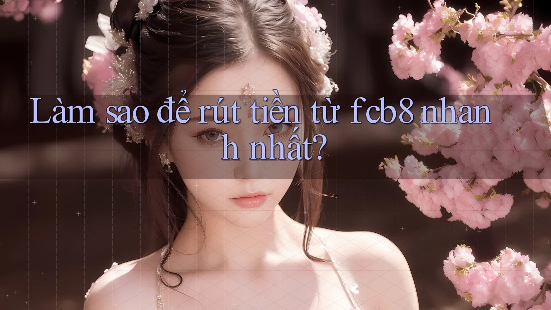 Làm sao để rút tiền từ fcb8 nhanh nhất? Làm sao để rút tiền từ fcb8 nhanh nhất?