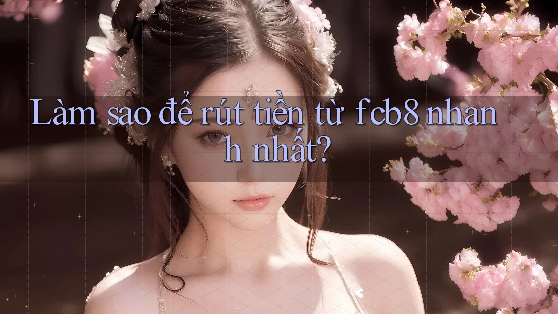 Làm sao để rút tiền từ fcb8 nhanh nhất?