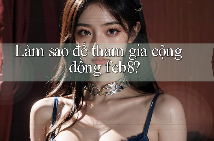 Làm sao để tham gia cộng đồng fcb8? Làm sao để tham gia cộng đồng fcb8?