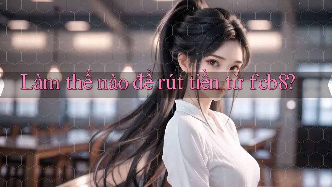 Làm thế nào để rút tiền từ fcb8?