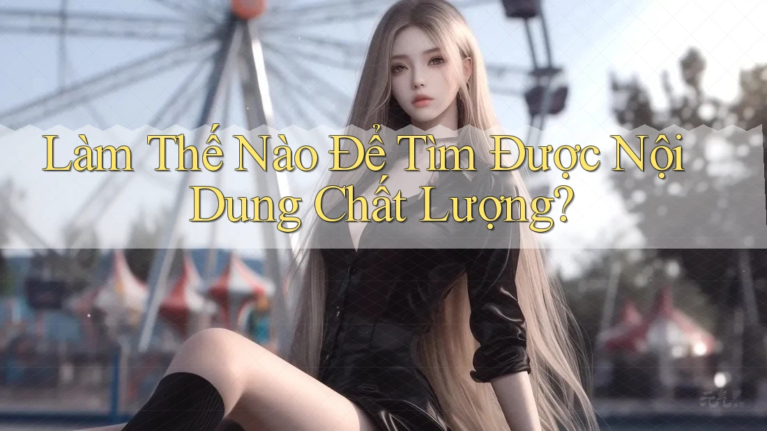 Làm Thế Nào Để Tìm Được Nội Dung Chất Lượng? Làm Thế Nào Để Tìm Được Nội Dung Chất Lượng?