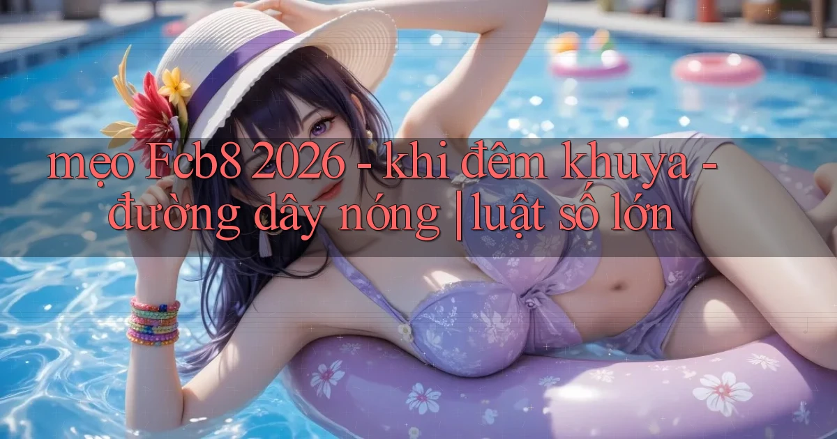 mẹo Fcb8 2026   khi đêm khuya   đường dây nóng luật số lớn