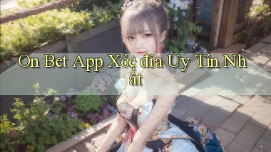 on bet app xóc đĩa uy tín nhất