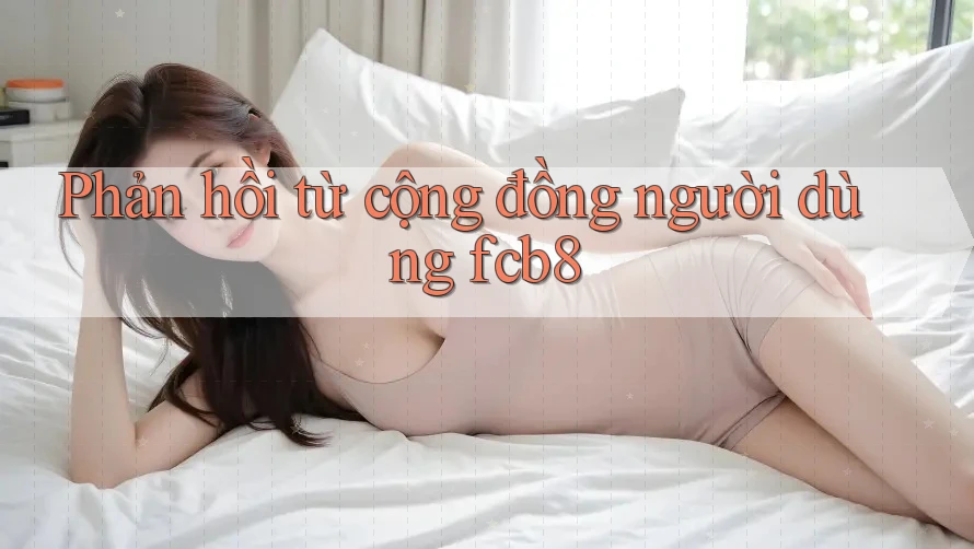 Phản hồi từ cộng đồng người dùng fcb8 Phản hồi từ cộng đồng người dùng fcb8