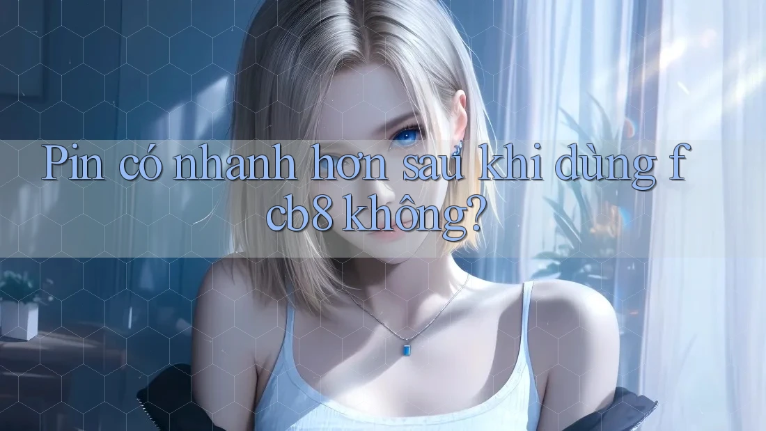 Pin có nhanh hơn sau khi dùng fcb8 không? Pin có nhanh hơn sau khi dùng fcb8 không?