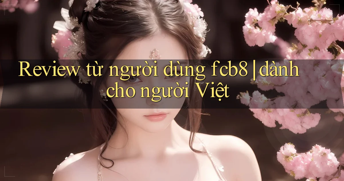 Review từ người dùng fcb8 dành cho người Việt