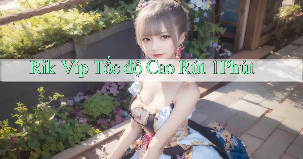 rik vip tốc độ cao rút 1 phút