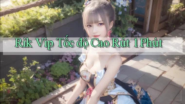 rik vip tốc độ cao rút 1 phút