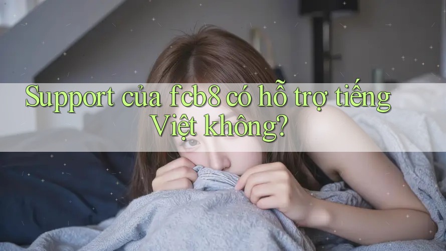 Support của fcb8 có hỗ trợ tiếng Việt không? Support của fcb8 có hỗ trợ tiếng Việt không?