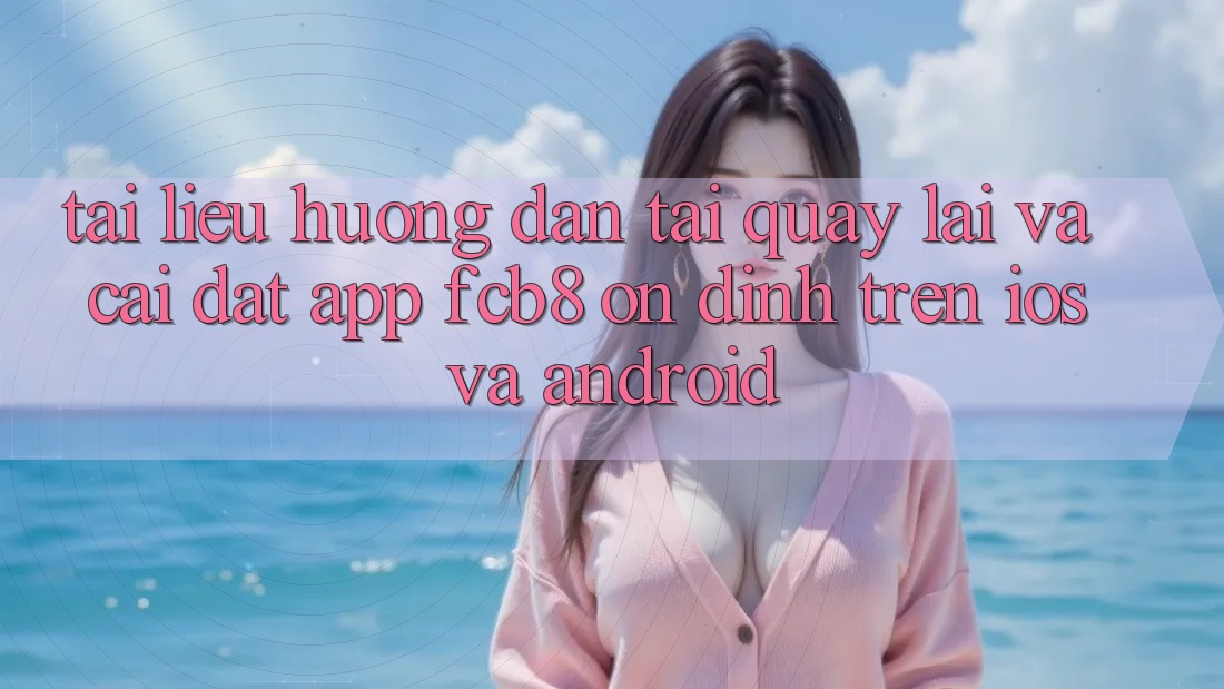 Tài liệu hướng dẫn Tải quay lại Và Cài Đặt App FCB8 Ổn định Trên iOS Và Android Tài liệu hướng dẫn Tải quay lại Và Cài Đặt App FCB8 Ổn định Trên iOS Và Android