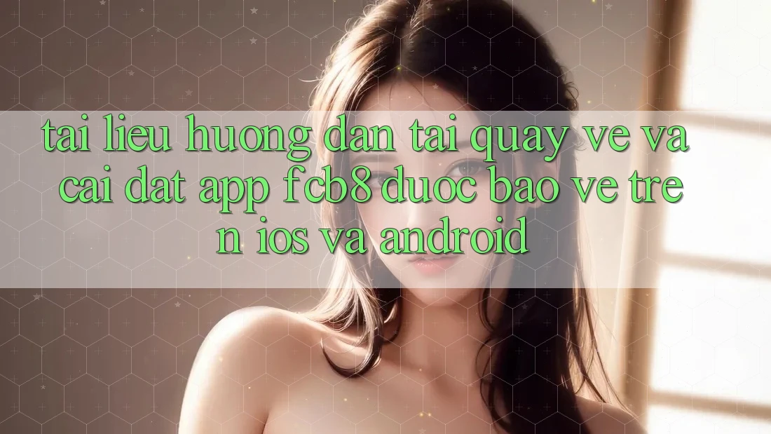 Tài liệu hướng dẫn Tải quay về Và Cài Đặt App FCB8 Được bảo vệ Trên iOS Và Android