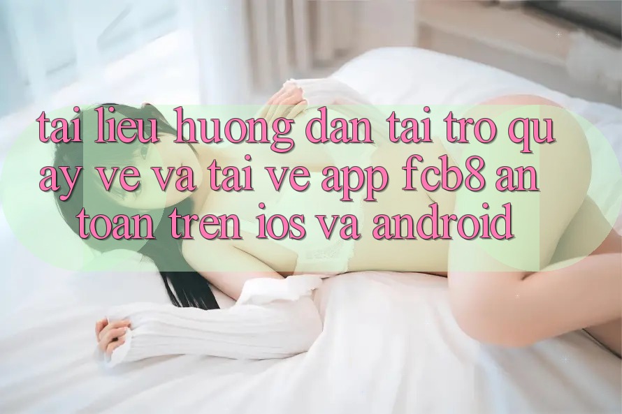 Tài liệu hướng dẫn Tải trở quay về Và Tải về App FCB8 An Toàn Trên iOS Và Android Tài liệu hướng dẫn Tải trở quay về Và Tải về App FCB8 An Toàn Trên iOS Và Android