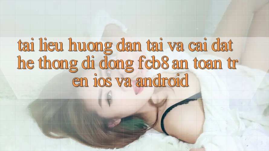 Tài liệu hướng dẫn Tải Và Cài Đặt Hệ thống di động FCB8 An Toàn Trên iOS Và Android Tài liệu hướng dẫn Tải Và Cài Đặt Hệ thống di động FCB8 An Toàn Trên iOS Và Android