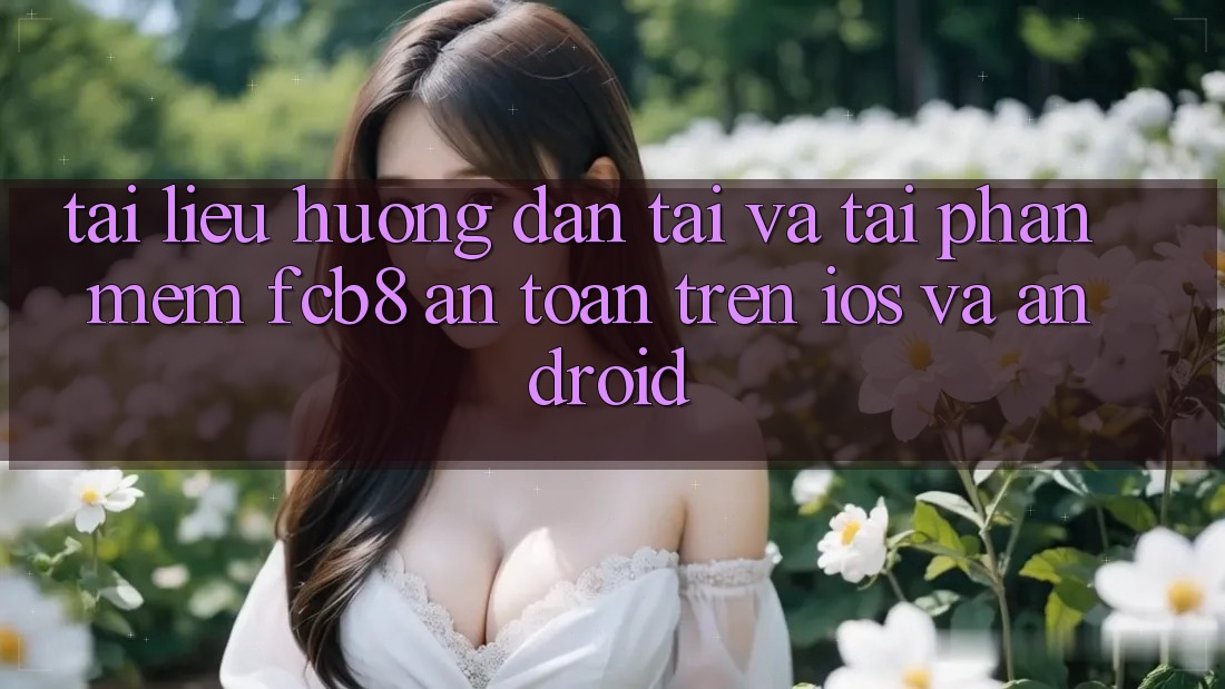 Tài liệu hướng dẫn Tải Và Tải Phần mềm FCB8 An Toàn Trên iOS Và Android Tài liệu hướng dẫn Tải Và Tải Phần mềm FCB8 An Toàn Trên iOS Và Android