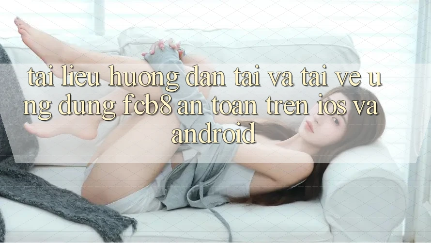 Tài liệu hướng dẫn Tải Và Tải về Ứng dụng FCB8 An Toàn Trên iOS Và Android Tài liệu hướng dẫn Tải Và Tải về Ứng dụng FCB8 An Toàn Trên iOS Và Android