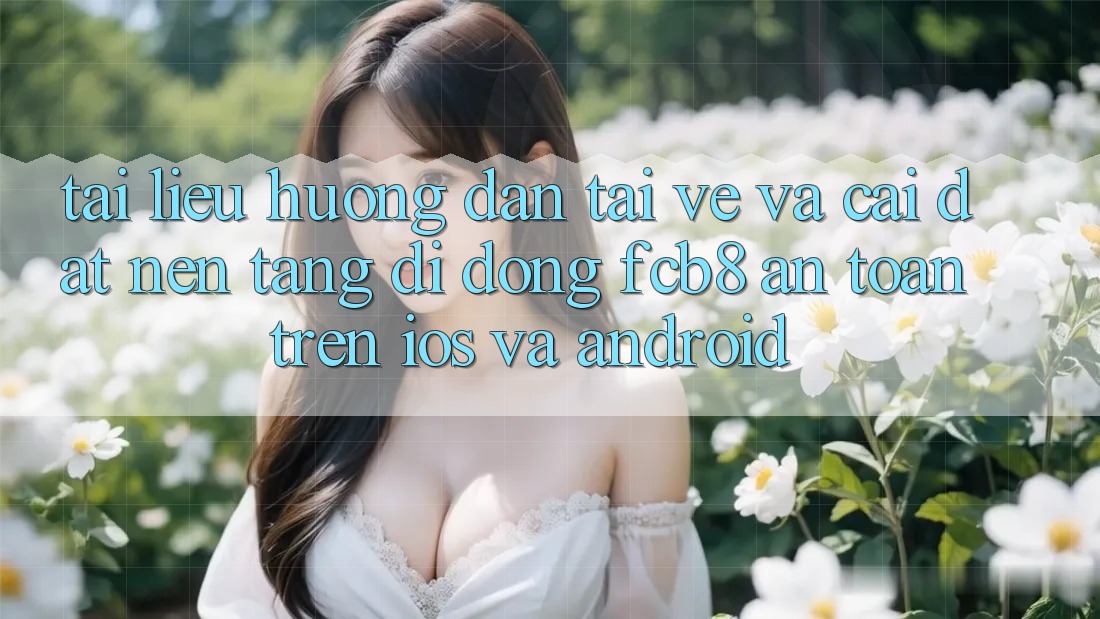 Tài liệu hướng dẫn Tải về Và Cài Đặt Nền tảng di động FCB8 An Toàn Trên iOS Và Android