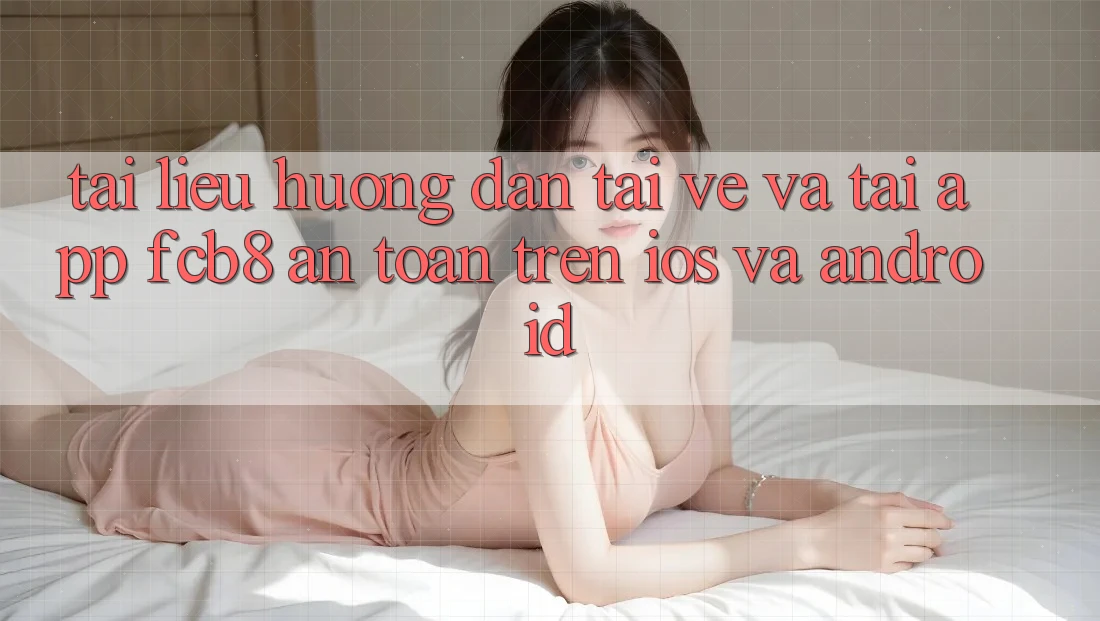 Tài liệu hướng dẫn Tải về Và Tải App FCB8 An Toàn Trên iOS Và Android