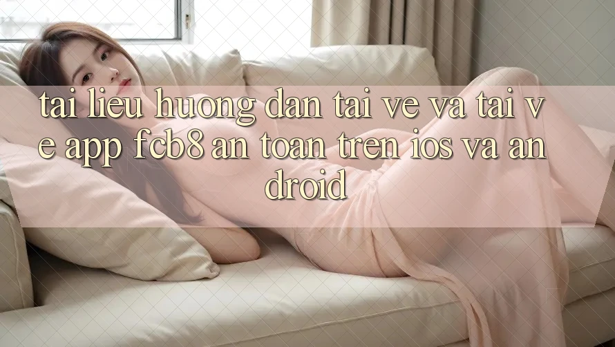 Tài liệu hướng dẫn Tải về Và Tải về App FCB8 An Toàn Trên iOS Và Android Tài liệu hướng dẫn Tải về Và Tải về App FCB8 An Toàn Trên iOS Và Android