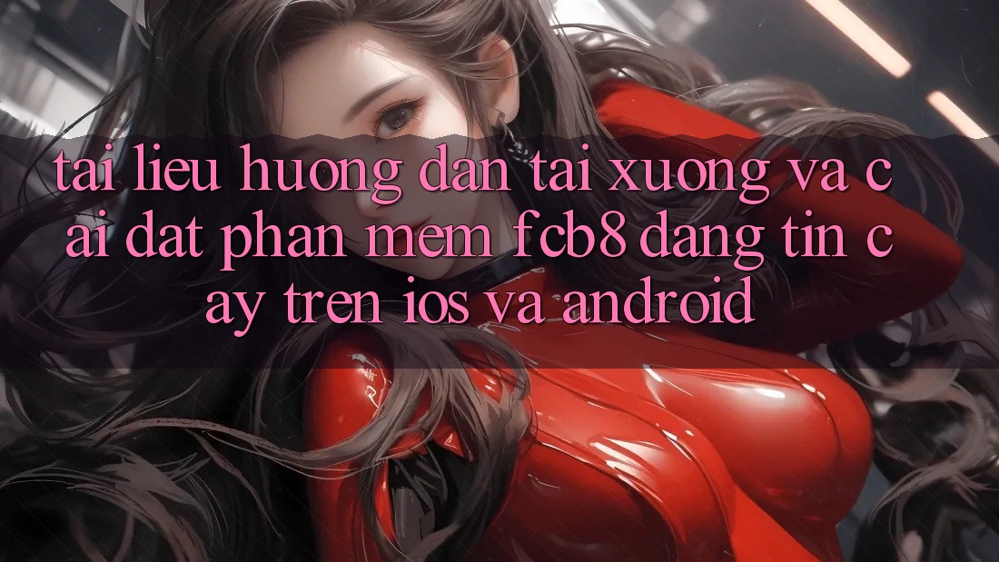 Tài liệu hướng dẫn Tải xuống Và Cài Đặt Phần mềm FCB8 Đáng tin cậy Trên iOS Và Android Tài liệu hướng dẫn Tải xuống Và Cài Đặt Phần mềm FCB8 Đáng tin cậy Trên iOS Và Android