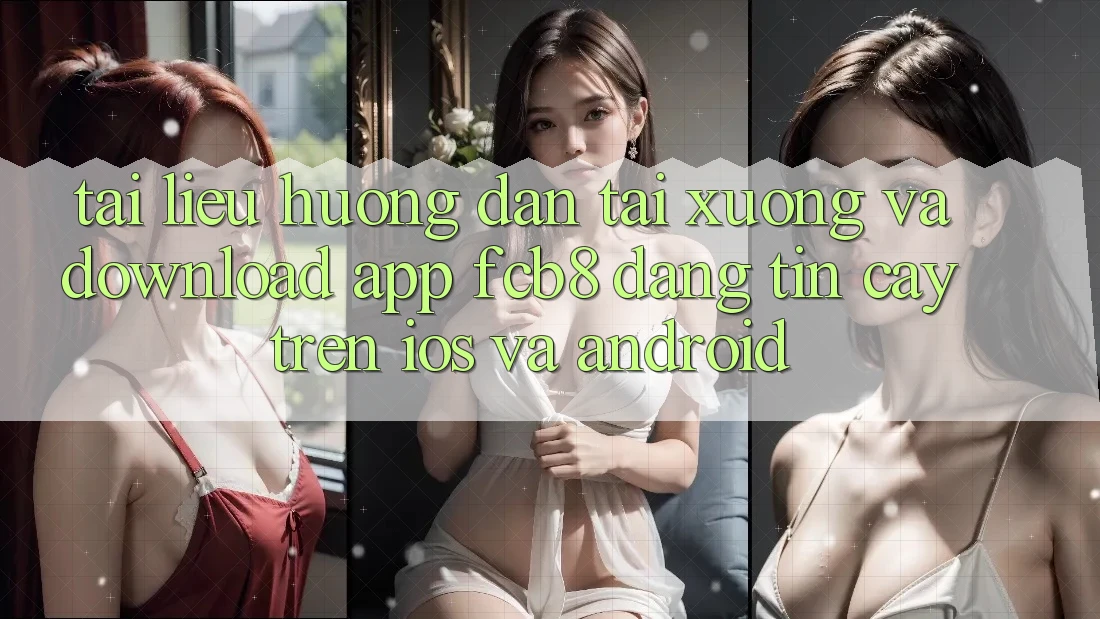 Tài liệu hướng dẫn Tải xuống Và Download App FCB8 Đáng tin cậy Trên iOS Và Android