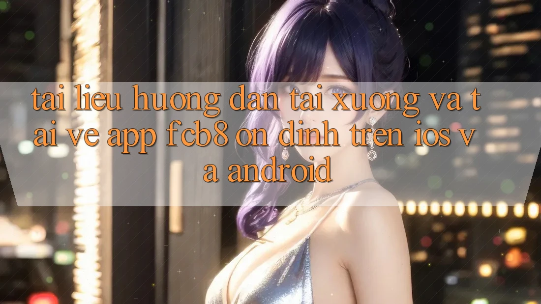 Tài liệu hướng dẫn Tải xuống Và Tải về App FCB8 Ổn định Trên iOS Và Android Tài liệu hướng dẫn Tải xuống Và Tải về App FCB8 Ổn định Trên iOS Và Android