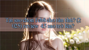 Tại sao chọn fcb8 cho tân thủ (2025) review 4.5 sao trở lên