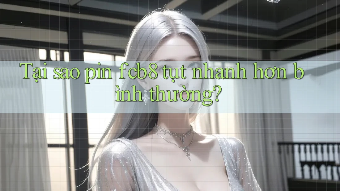 Tại sao pin fcb8 tụt nhanh hơn bình thường?