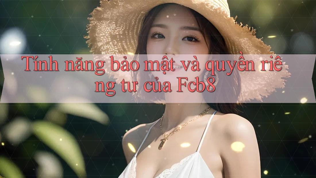 Tính năng bảo mật và quyền riêng tư của Fcb8 Tính năng bảo mật và quyền riêng tư của Fcb8