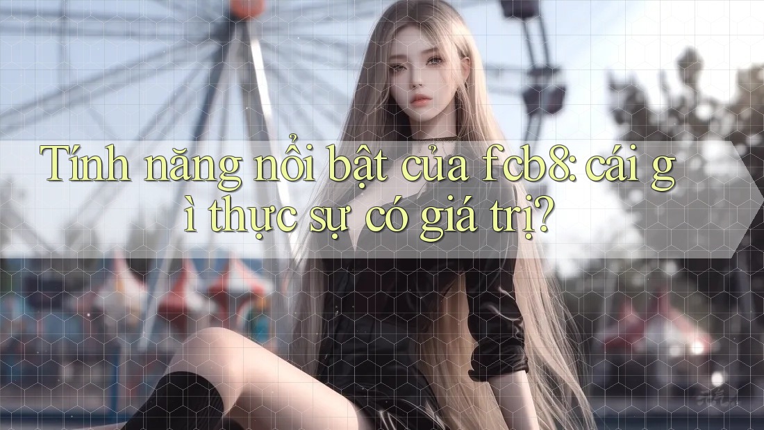 Tính năng nổi bật của fcb8: cái gì thực sự có giá trị? Tính năng nổi bật của fcb8: cái gì thực sự có giá trị?