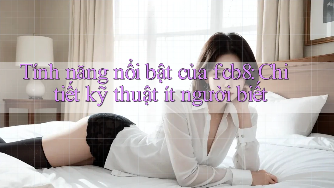 Tính năng nổi bật của fcb8: Chi tiết kỹ thuật ít người biết Tính năng nổi bật của fcb8: Chi tiết kỹ thuật ít người biết