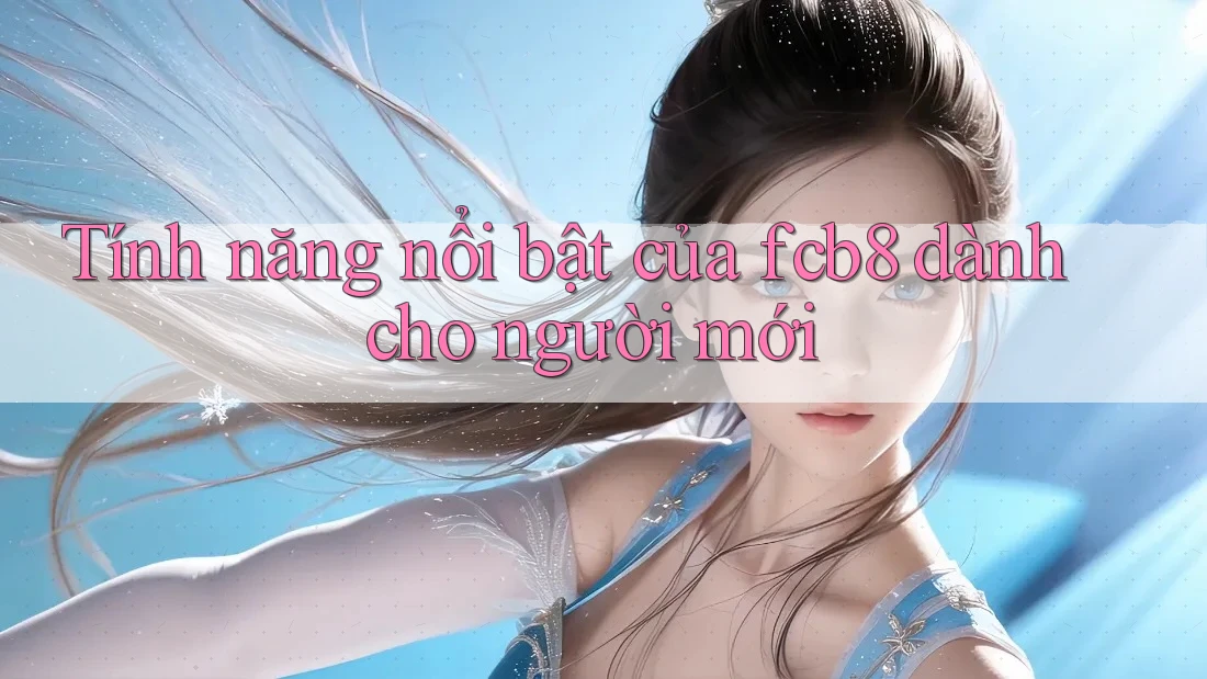 Tính năng nổi bật của fcb8 dành cho người mới Tính năng nổi bật của fcb8 dành cho người mới