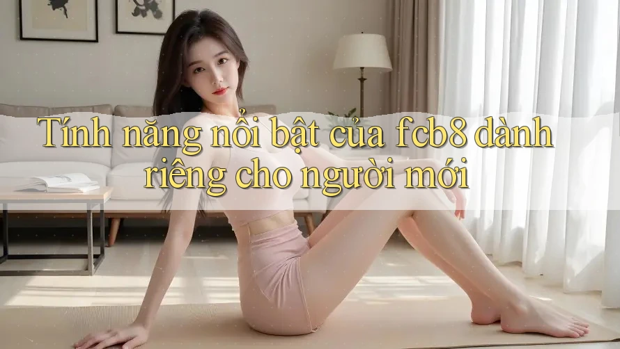 Tính năng nổi bật của fcb8 dành riêng cho người mới