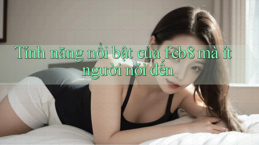 Tính năng nổi bật của fcb8 mà ít người nói đến Tính năng nổi bật của fcb8 mà ít người nói đến