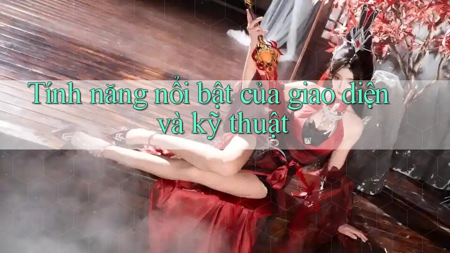 Tính năng nổi bật của giao diện và kỹ thuật Tính năng nổi bật của giao diện và kỹ thuật