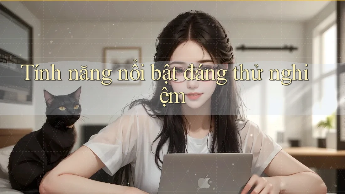 Tính năng nổi bật đáng thử nghiệm Tính năng nổi bật đáng thử nghiệm