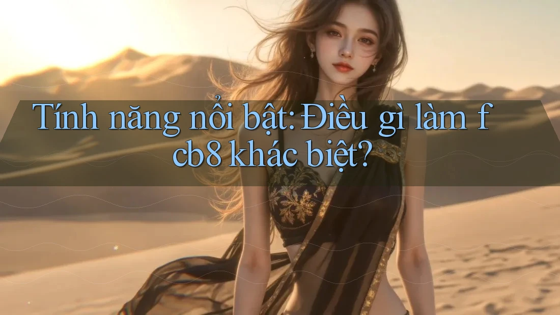 Tính năng nổi bật: Điều gì làm fcb8 khác biệt? Tính năng nổi bật: Điều gì làm fcb8 khác biệt?