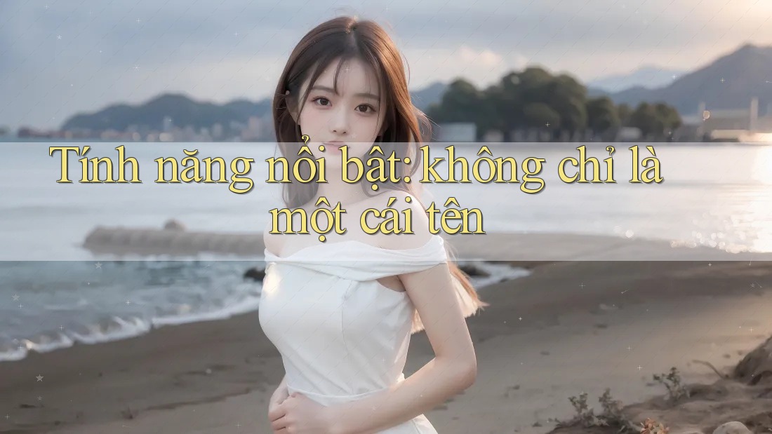 Tính năng nổi bật - không chỉ là một cái tên