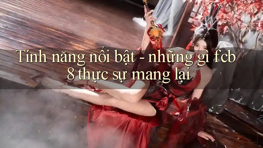 Tính năng nổi bật - những gì fcb8 thực sự mang lại Tính năng nổi bật - những gì fcb8 thực sự mang lại
