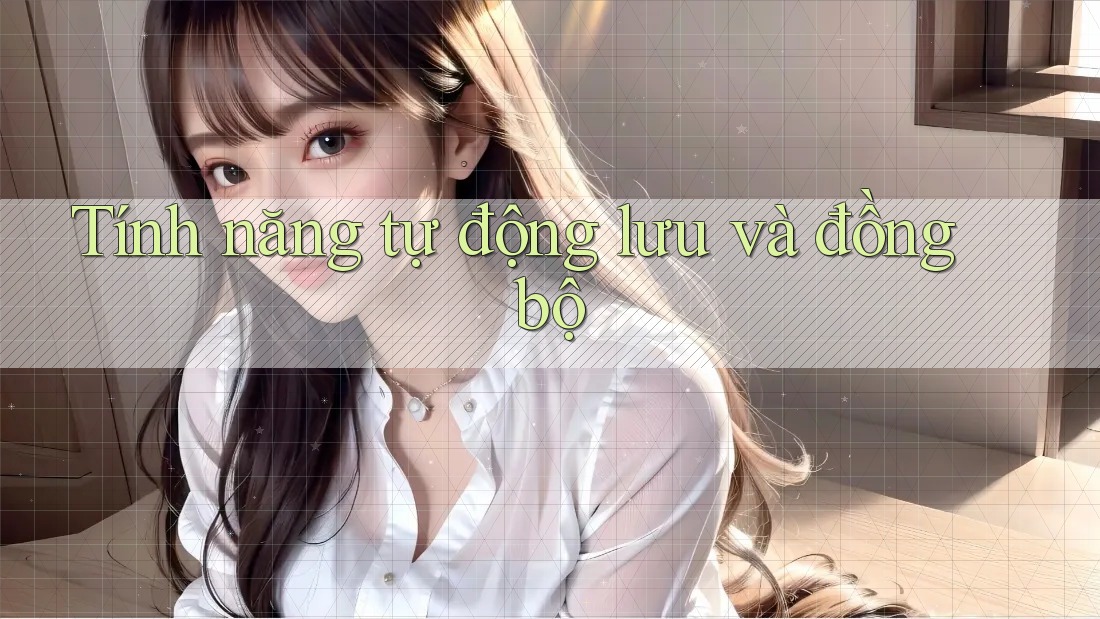 Tính năng tự động lưu và đồng bộ Tính năng tự động lưu và đồng bộ