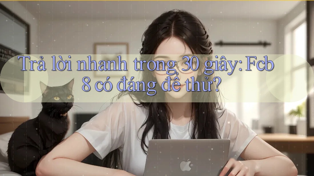 Trả lời nhanh trong 30 giây: fcb8 có đáng để thử?