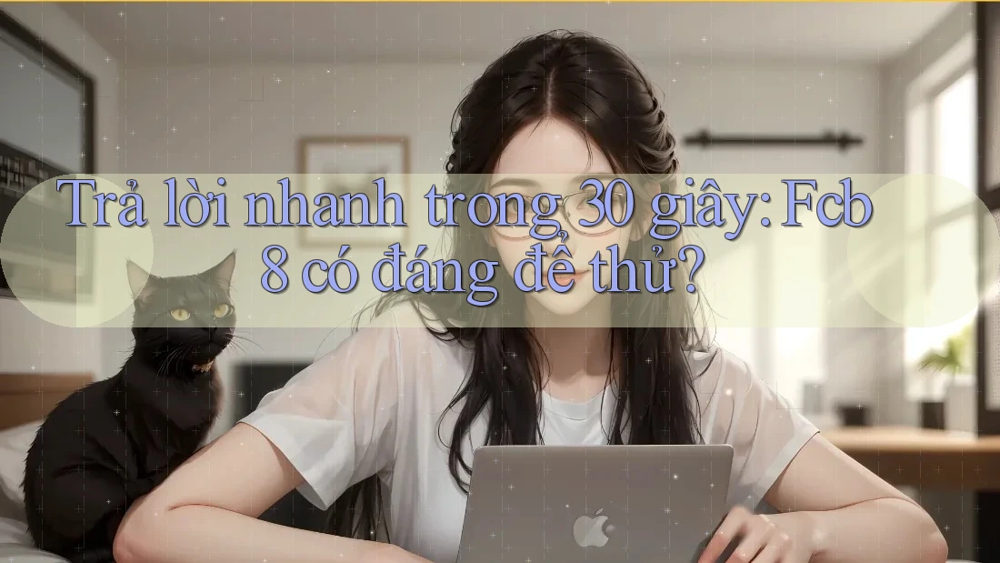 Trả lời nhanh trong 30 giây: Fcb8 có đáng để thử? Trả lời nhanh trong 30 giây: Fcb8 có đáng để thử?