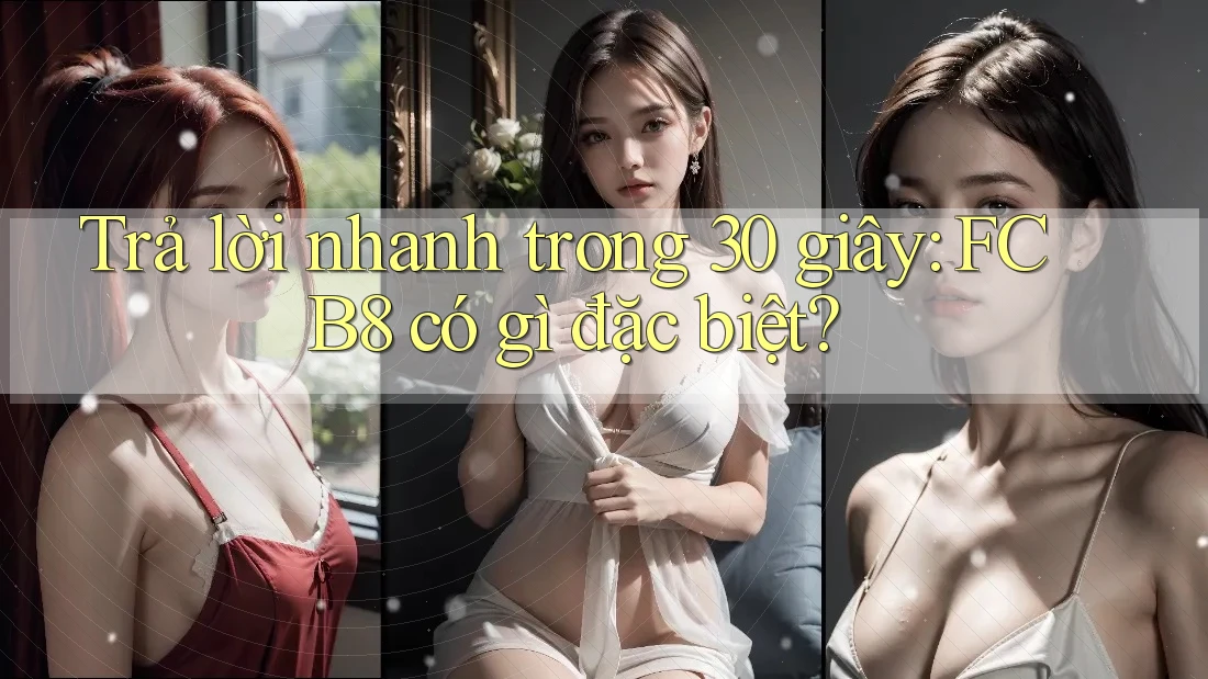 Trả lời nhanh trong 30 giây: FCB8 có gì đặc biệt?