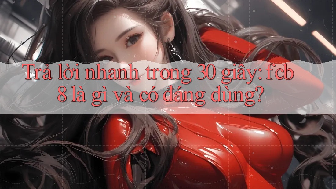 Trả lời nhanh trong 30 giây: fcb8 là gì và có đáng dùng? Trả lời nhanh trong 30 giây: fcb8 là gì và có đáng dùng?