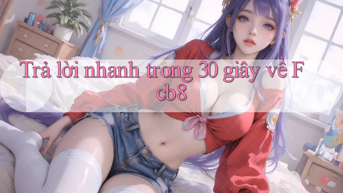 Trả lời nhanh trong 30 giây về fcb8 Trả lời nhanh trong 30 giây về fcb8