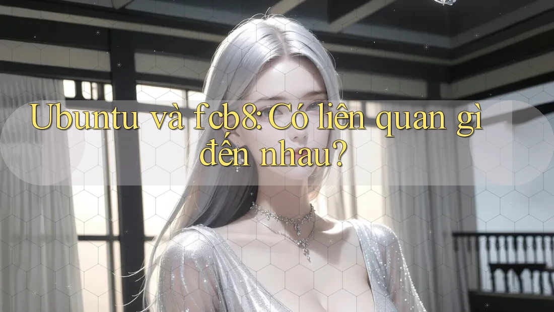 Ubuntu và fcb8: Có liên quan gì đến nhau? Ubuntu và fcb8: Có liên quan gì đến nhau?